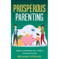 Prosperous Parenting: Steps to Building Your Child's Financial Future