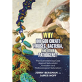 Why Did God Create Viruses, Bacteria, and Other Pathogens?: The Overwhelming Case Against Naturalistic Evolution and Methodological Naturalism