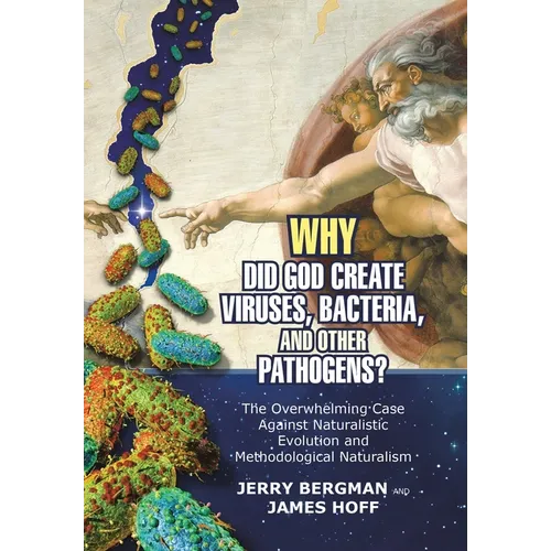 Why Did God Create Viruses, Bacteria, and Other Pathogens?: The Overwhelming Case Against Naturalistic Evolution and Methodological Naturalism