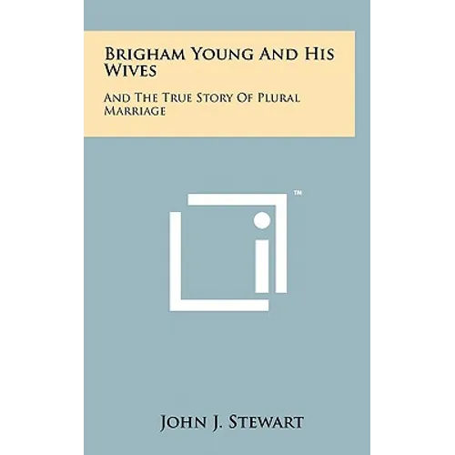 Brigham Young And His Wives: And The True Story Of Plural Marriage - Hardcover