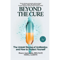 Beyond the Cure: The Untold Stories of Antibiotics and How to Protect Yourself