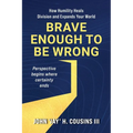 Brave Enough to Be Wrong: How Humility Heals Division and Expands Your World