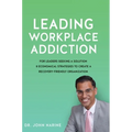 Leading Workplace Addiction: For Leaders Seeking a Solution 8 Economical Strategies to Create a Recovery-Friendly Organization