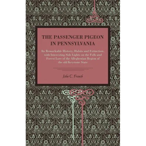The Passenger Pigeon in Pennsylvania: Its Remarkable History, Habits and Extinction, with Interesting Side Lights on the Folk and Forest Lore of the A