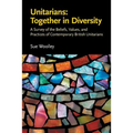 Unitarians: Together in Diversity: A Survey of the Beliefs, Values, and Practices of Contemporary British Unitarians