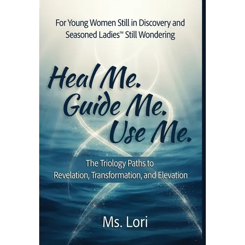 Heal Me. Guide Me. Use Me. The Trilogy Paths To Revelation, Transformation and Elevation