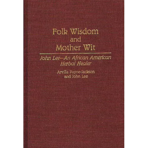 Folk Wisdom and Mother Wit: John Lee--An African American Herbal Healer