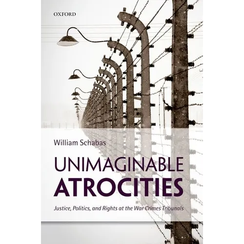 Unimaginable Atrocities: Justice, Politics, and Rights at the War Crimes Tribunals