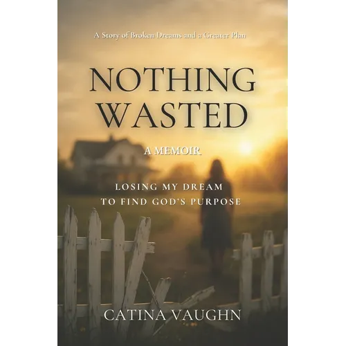 Nothing Wasted: Losing My Dream to Find God's Purpose