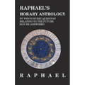 Raphael's Horary Astrology by Which Every Question Relating to the Future May Be Answered