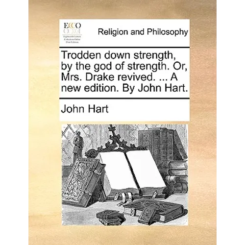 Trodden down strength, by the god of strength. Or, Mrs. Drake revived. ... A new edition. By John Hart.