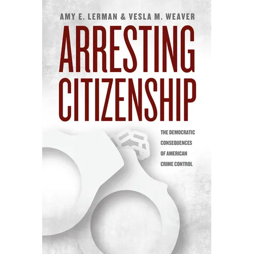 Arresting Citizenship: The Democratic Consequences of American Crime Control