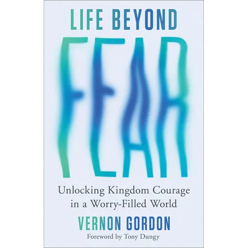 Life Beyond Fear: Unlocking Kingdom Courage in a Worry-Filled World