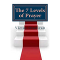 The Seven Levels of Prayer: Obtaining Uncommon Results in Uncommon Ways