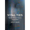 Vital Ties: Digitally Mediated Intimacies with the Dead
