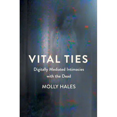 Vital Ties: Digitally Mediated Intimacies with the Dead