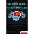 How to Influence People and Become A Master of Manipulation: Proven Methods to Analyze People, Control Your Emotions and Body Language, Leverage Persu