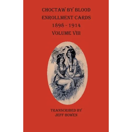 Choctaw By Blood Enrollment Cards 1898-1914 Volume VIII
