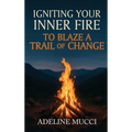 Igniting Your Inner Fire To Blaze a Trail of Change