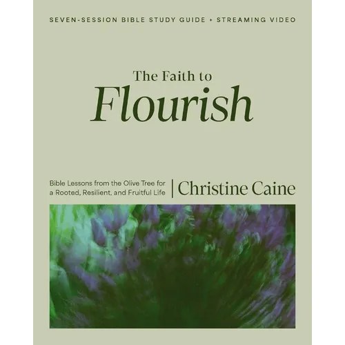 The Faith to Flourish Bible Study Guide Plus Streaming Video: Bible Lessons from the Olive Tree for a Rooted, Resilient, and Fruitful Life