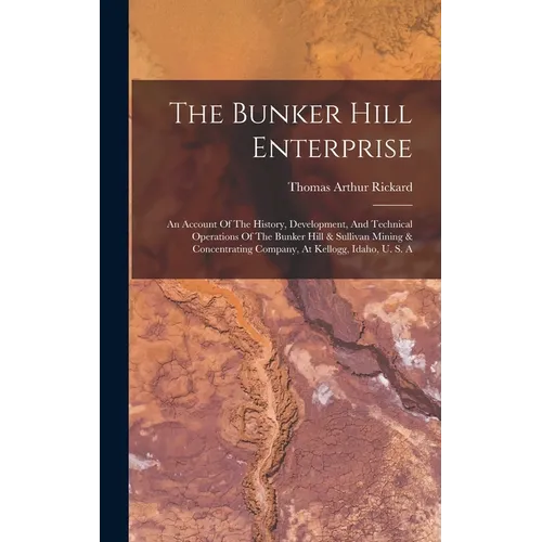 The Bunker Hill Enterprise: An Account Of The History, Development, And Technical Operations Of The Bunker Hill & Sullivan Mining & Concentrating