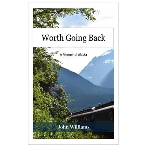 Worth Going Back: A Memoir of Alaska