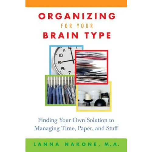 Organizing for Your Brain Type: Finding Your Own Solution to Managing Time, Paper, and Stuff