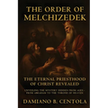 The Order Of Melchizedek: The Eternal Priesthood Of Christ Revealed: Unveiling The Mystery Hidden From Ages - From Abraham To The Throne Of Heaven