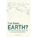 I'm from...Earth?: How Understanding Third Culture Kids Can Connect a Divided World
