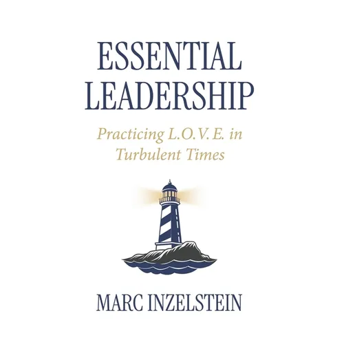 Essential Leadership: Practicing L.O.V.E. in Turbulent Times