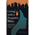 Living with a Primitive Brain: Understanding Trauma and Recovery