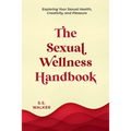 The Sexual Wellness Handbook: Exploring Your Sexual Health, Creativity, and Pleasure