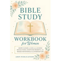 Bible Study Workbook for Women: Grow Closer to God with Guided Reflections, Scripture Prompts, and Weekly Devotionals for Everyday Life