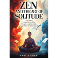 Zen and the Art of Solitude: Finding mindfulness, peace, and inner mastery in seclusion