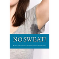 No Sweat!: The "No-Miracle-Cure" Guide to Understand and Manage Hyperhidrosis (Excessive Sweat), And Lead a Normal Life