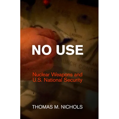 No Use: Nuclear Weapons and U.S. National Security