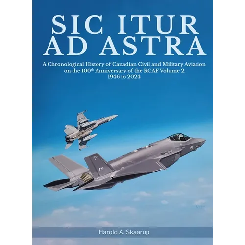 Sic Itur ad Astra: A Chronological History of Canadian Civil and Military Aviation on the 100th Anniversary of the RCAF Volume 2, 1946 to 2024