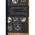 The Lodge Goat: Goat Rides, Butts and Goat Hairs. Gathered From the Lodge Rooms of Every Fraternal Order; More Than a Thousand Anecdot