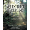 Wildcraft Medicine In the Presence of Wonder: A Practical Guide to the Medicinal Gifts of the Earth, and Her Traditional Lore