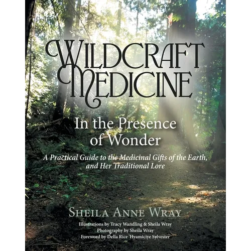 Wildcraft Medicine In the Presence of Wonder: A Practical Guide to the Medicinal Gifts of the Earth, and Her Traditional Lore