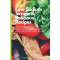 Low Sodium Simple & Delicious Recipes: Tasty and Incredibly Healthy Dishes to Enjoy Your Diet and Lose Weight