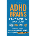 ADHD Brains Don't Come In One Size: A Realistic Guide to Understanding Adult ADHD and Finding What Works for You