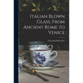 Italian Blown Glass, From Ancient Rome to Venice