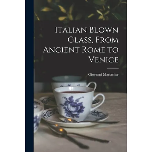 Italian Blown Glass, From Ancient Rome to Venice