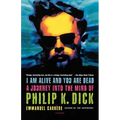 I Am Alive and You Are Dead: A Journey Into the Mind of Philip K. Dick