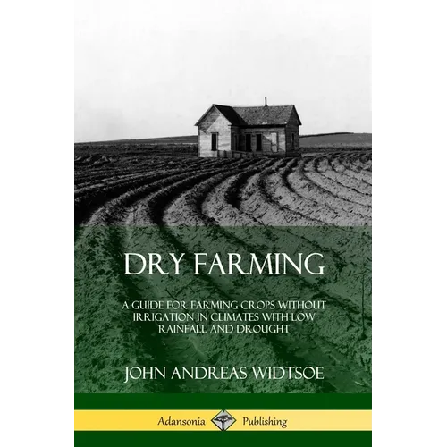Dry Farming: A Guide for Farming Crops Without Irrigation in Climates with Low Rainfall and Drought