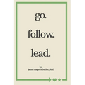 go. follow. lead.: from my journey to yours