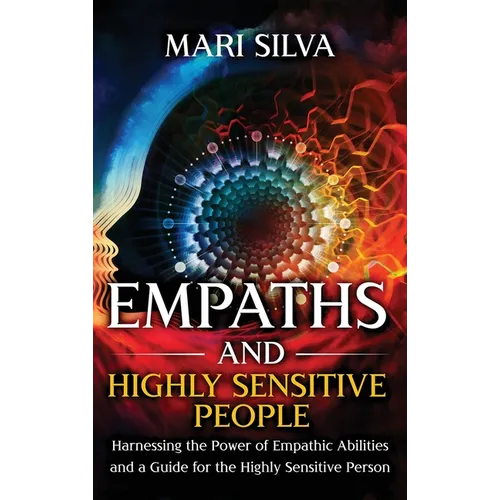 Empaths and Highly Sensitive People: Harnessing the Power of Empathic Abilities and a Guide for the Highly Sensitive Person