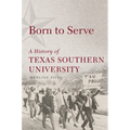 Born to Serve: A History of Texas Southern University Volume 14