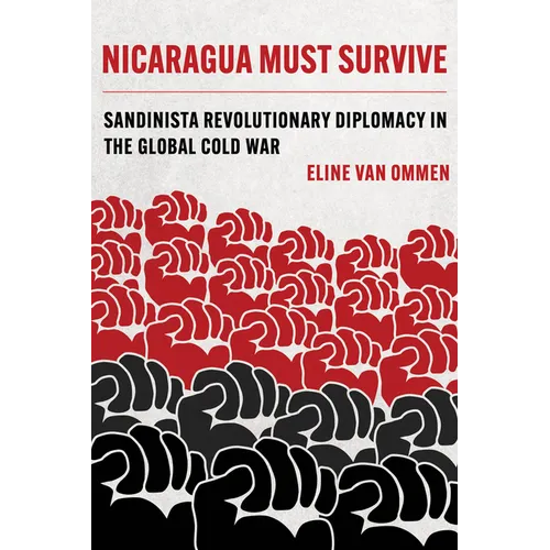 Nicaragua Must Survive: Sandinista Revolutionary Diplomacy in the Global Cold War Volume 8